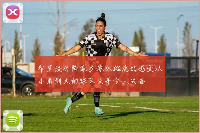 希罗谈对阵家乡球队雄鹿的感受从小看到大的球队交手令人兴奋