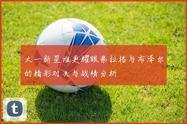 大一新星谁更耀眼弗拉格与布泽尔的精彩对决与战绩分析