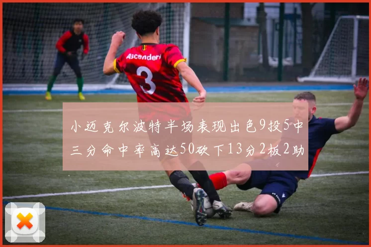 小迈克尔波特半场表现出色9投5中三分命中率高达50砍下13分2板2助2断