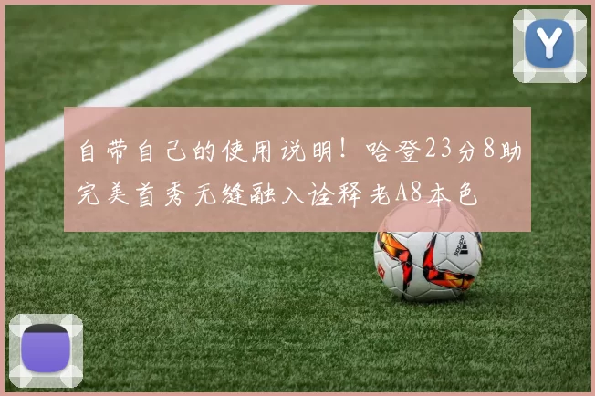 自带自己的使用说明！哈登23分8助完美首秀无缝融入诠释老A8本色
