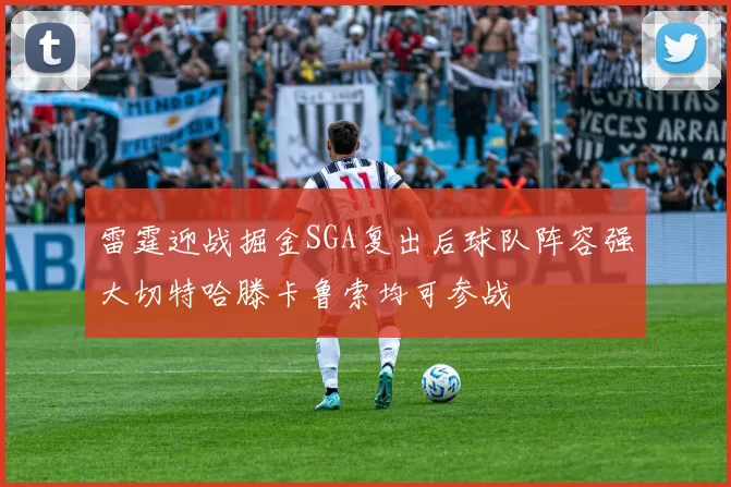 雷霆迎战掘金SGA复出后球队阵容强大切特哈滕卡鲁索均可参战