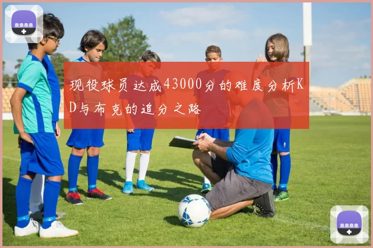 现役球员达成43000分的难度分析KD与布克的追分之路