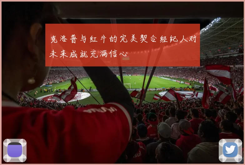 克洛普与红牛的完美契合经纪人对未来成就充满信心
