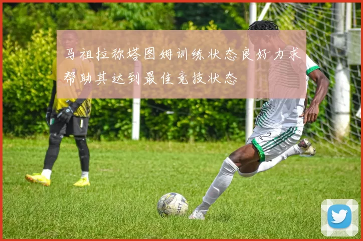 马祖拉称塔图姆训练状态良好力求帮助其达到最佳竞技状态