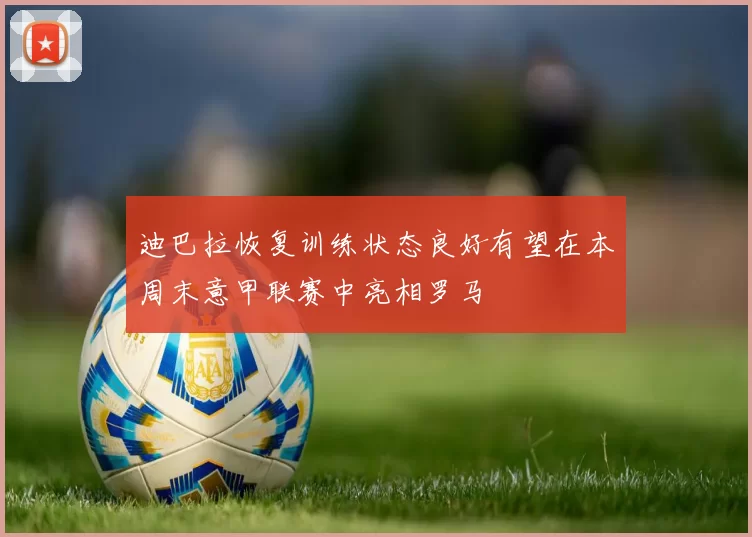 迪巴拉恢复训练状态良好有望在本周末意甲联赛中亮相罗马