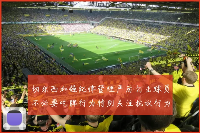 切尔西加强纪律管理严厉打击球员不必要吃牌行为特别关注抗议行为