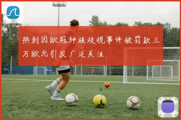 热刺因欧冠种族歧视事件被罚款三万欧元引发广泛关注